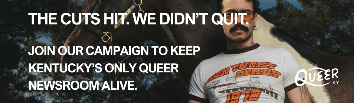 Join the Bedfellows monthly donor program at Queer Kentucky, invest in the only LGBTQ+ newsroom in Kentucky. Help us sustain queer journalism, reach more than 3 million people annually, and keep our reporting free and accessible.